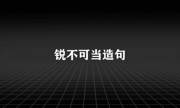 锐不可当造句