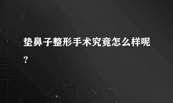 垫鼻子整形手术究竟怎么样呢？