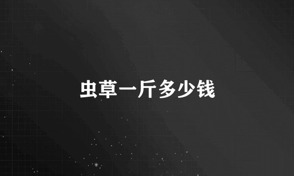 虫草一斤多少钱