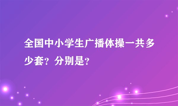 全国中小学生广播体操一共多少套？分别是？