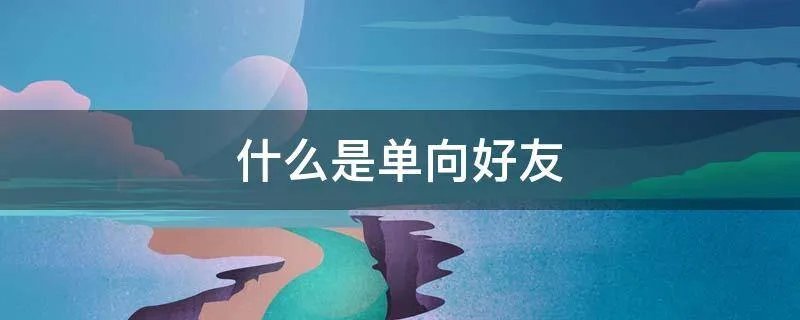 什么是单向好友