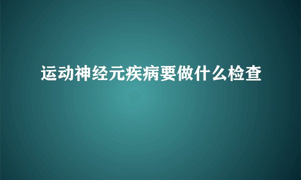 运动神经元疾病要做什么检查