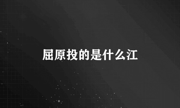 屈原投的是什么江