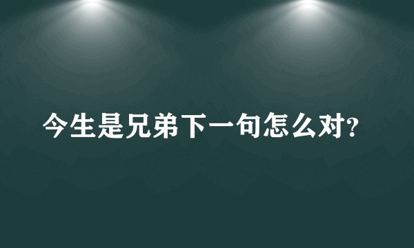 今生是兄弟下一句怎么对？