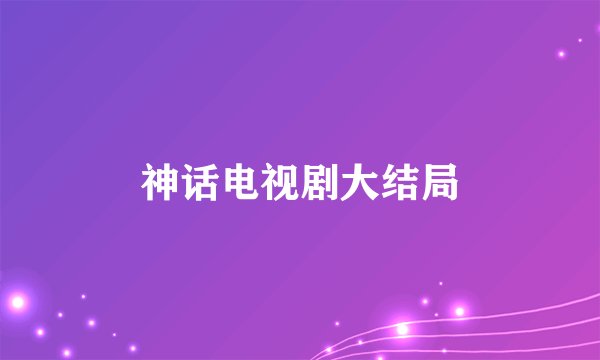 神话电视剧大结局