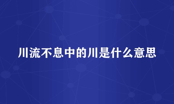 川流不息中的川是什么意思
