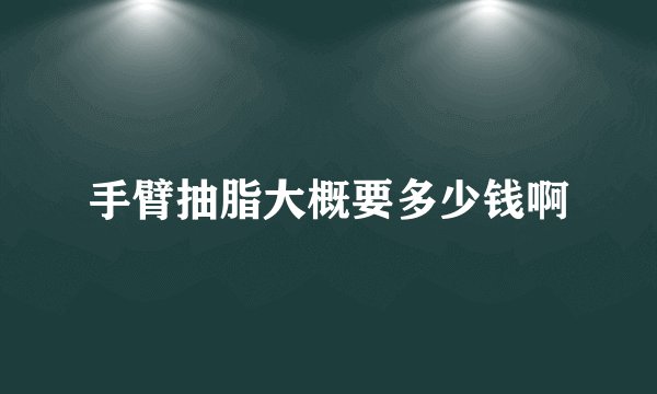 手臂抽脂大概要多少钱啊