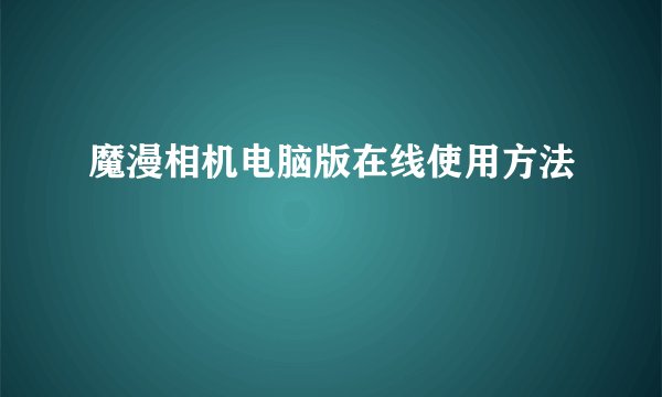 魔漫相机电脑版在线使用方法