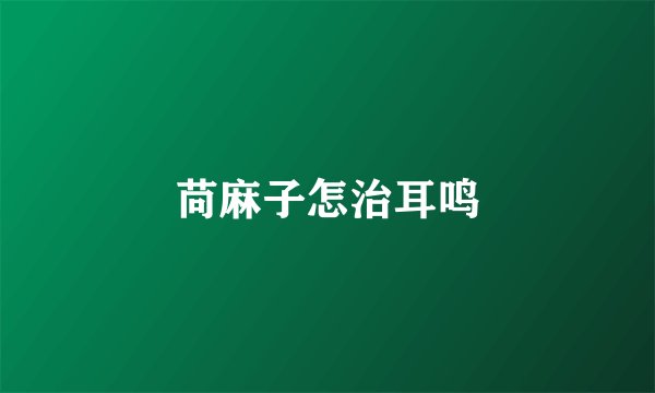 苘麻子怎治耳鸣