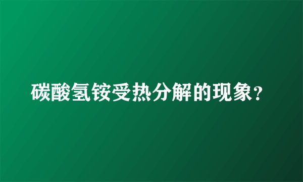 碳酸氢铵受热分解的现象？