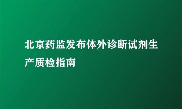 北京药监发布体外诊断试剂生产质检指南