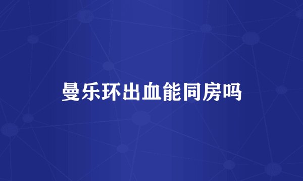 曼乐环出血能同房吗