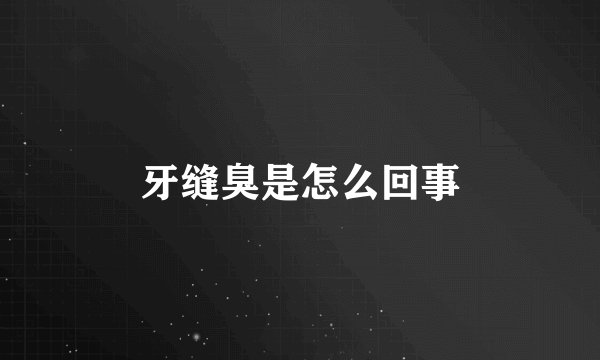 牙缝臭是怎么回事