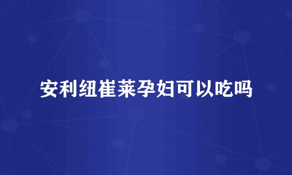 安利纽崔莱孕妇可以吃吗