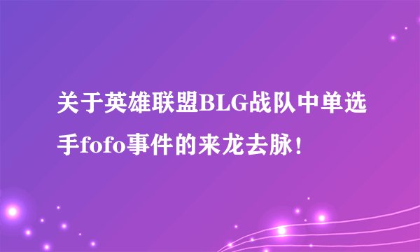 关于英雄联盟BLG战队中单选手fofo事件的来龙去脉!