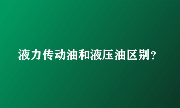 液力传动油和液压油区别?