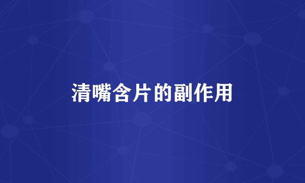 清嘴含片的副作用