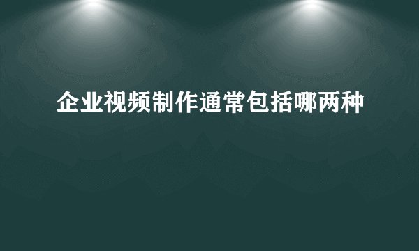 企业视频制作通常包括哪两种