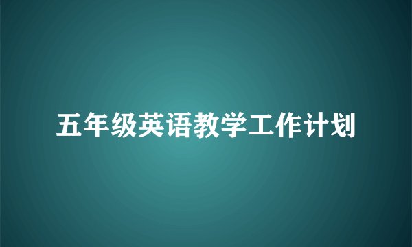 五年级英语教学工作计划