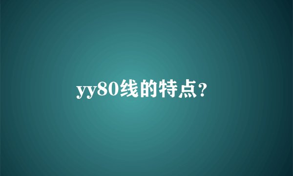 yy80线的特点？