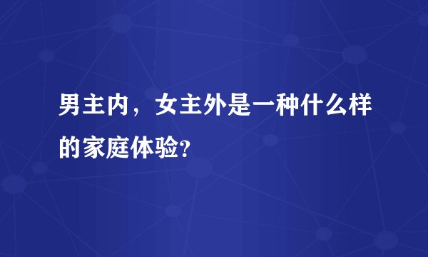 男主内，女主外是一种什么样的家庭体验？