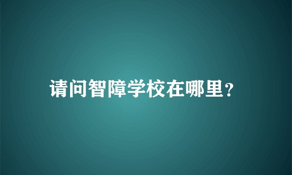 请问智障学校在哪里？
