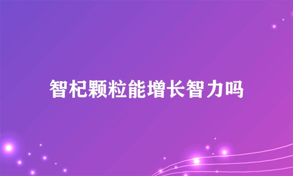 智杞颗粒能增长智力吗