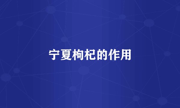 宁夏枸杞的作用