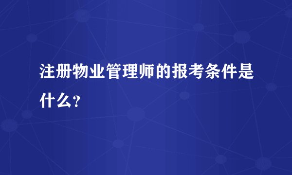 注册物业管理师的报考条件是什么?