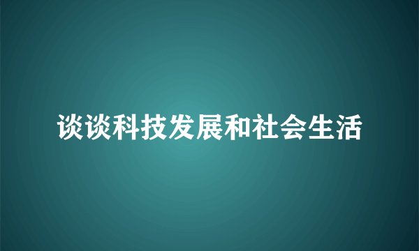谈谈科技发展和社会生活