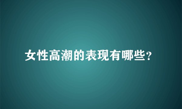 女性高潮的表现有哪些？