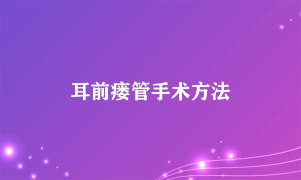 耳前瘘管手术方法