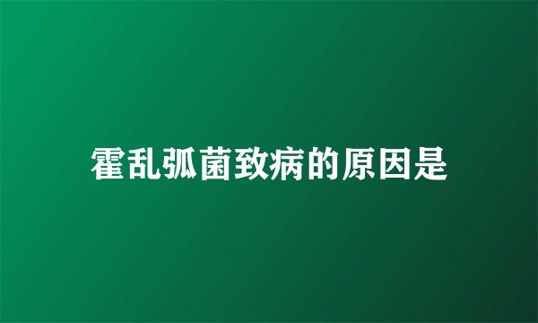 霍乱弧菌致病的原因是