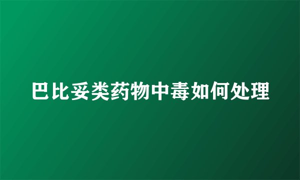 巴比妥类药物中毒如何处理