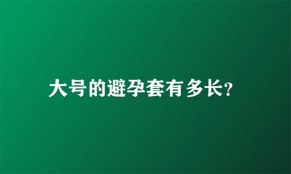 大号的避孕套有多长?