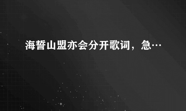 海誓山盟亦会分开歌词,急…