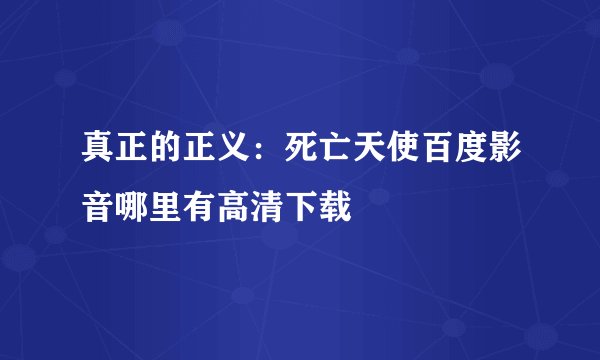 真正的正义：死亡天使百度影音哪里有高清下载