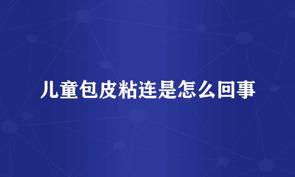 儿童包皮粘连是怎么回事