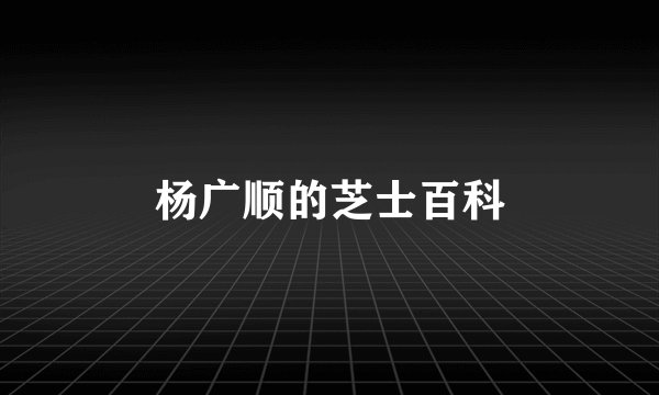 杨广顺的芝士百科