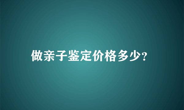 做亲子鉴定价格多少？