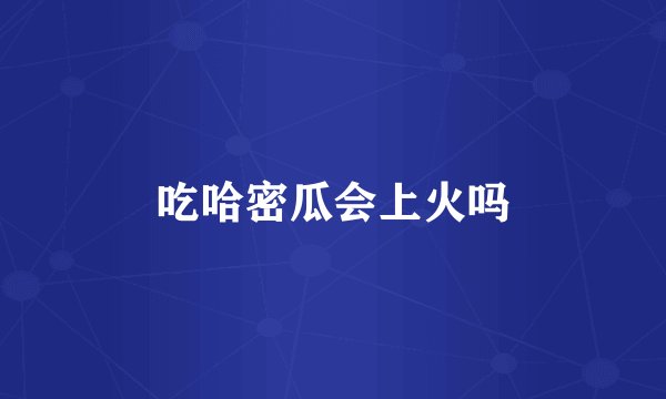 吃哈密瓜会上火吗
