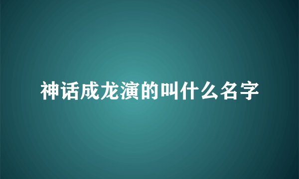 神话成龙演的叫什么名字