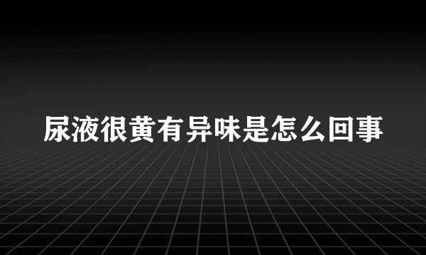 尿液很黄有异味是怎么回事