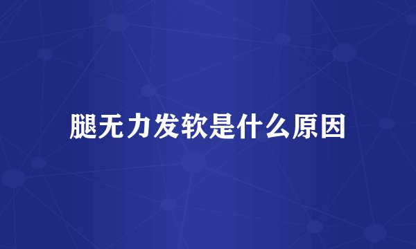 腿无力发软是什么原因