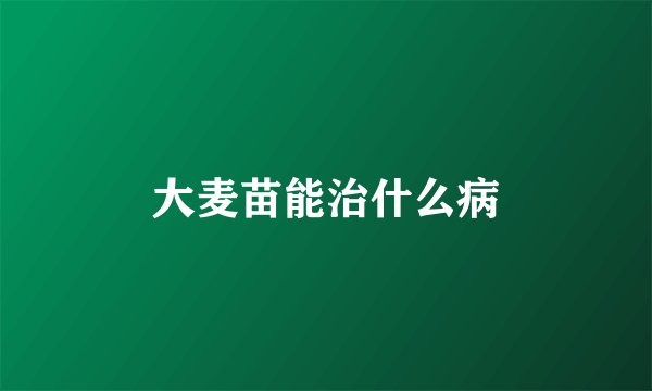 大麦苗能治什么病