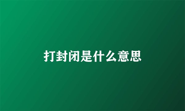 打封闭是什么意思