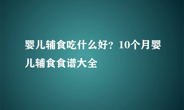 婴儿辅食吃什么好?10个月婴儿辅食食谱大全