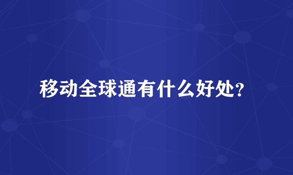 移动全球通有什么好处？