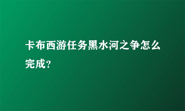 卡布西游任务黑水河之争怎么完成？