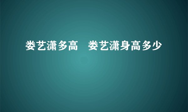 娄艺潇多高 娄艺潇身高多少